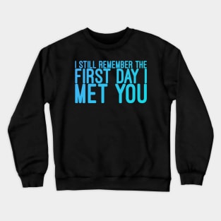 I still remeber the First Day I Met You Crewneck Sweatshirt